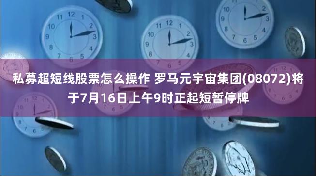 私募超短线股票怎么操作 罗马元宇宙集团(08072)将于7月16日上午9时正起短暂停牌