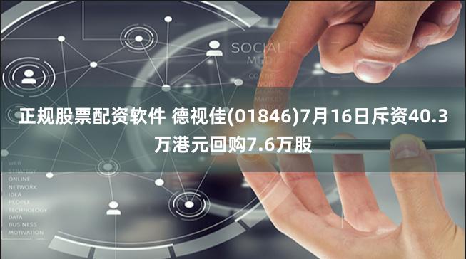 正规股票配资软件 德视佳(01846)7月16日斥资40.3万港元回购7.6万股