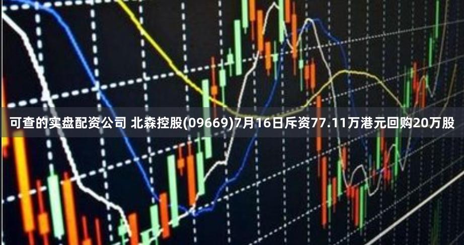 可查的实盘配资公司 北森控股(09669)7月16日斥资77.11万港元回购20万股