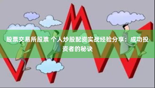 股票交易所股票 个人炒股配资实战经验分享：成功投资者的秘诀