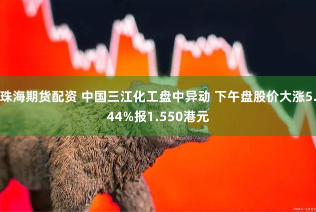 珠海期货配资 中国三江化工盘中异动 下午盘股价大涨5.44%报1.550港元