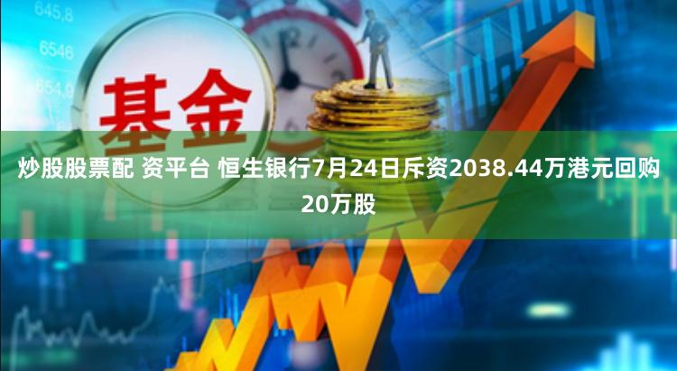 炒股股票配 资平台 恒生银行7月24日斥资2038.44万港元回购20万股