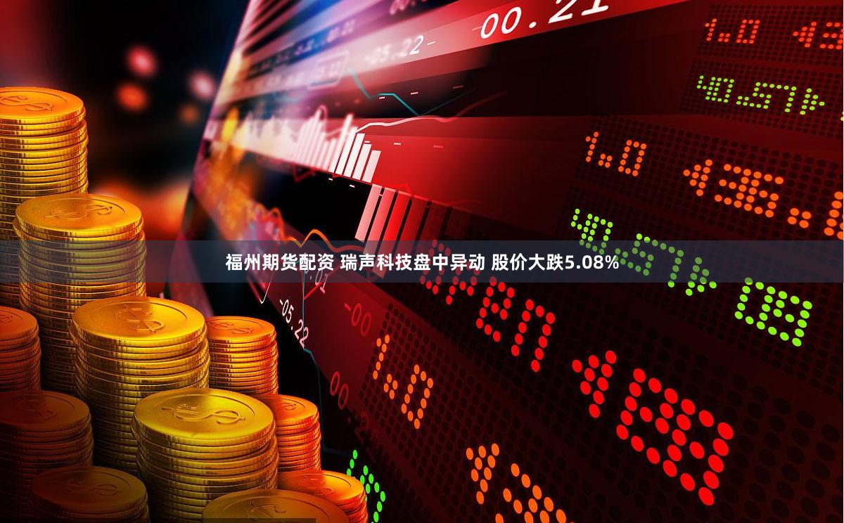 福州期货配资 瑞声科技盘中异动 股价大跌5.08%