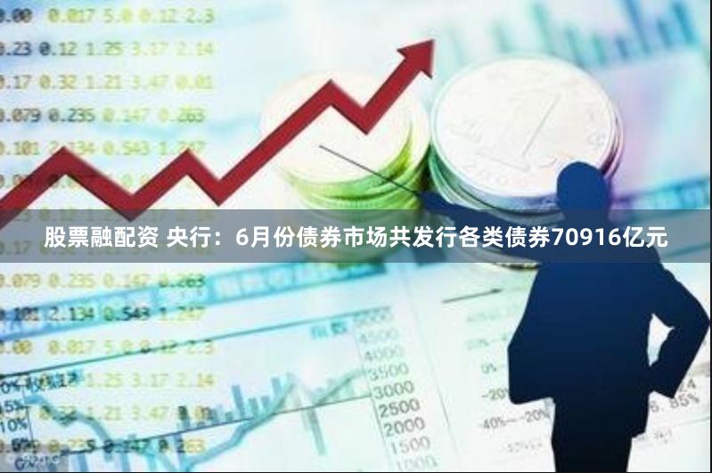 股票融配资 央行：6月份债券市场共发行各类债券70916亿元