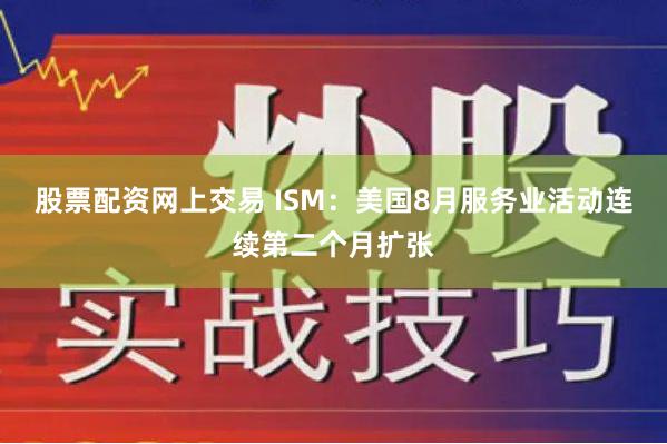 股票配资网上交易 ISM：美国8月服务业活动连续第二个月扩张