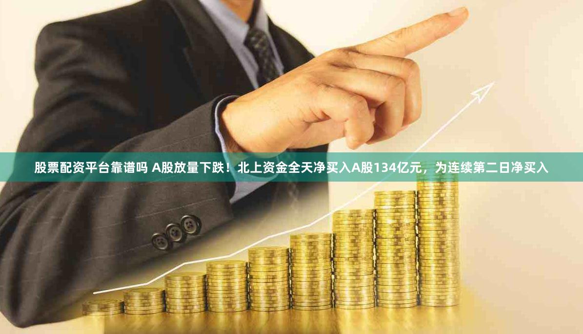 股票配资平台靠谱吗 A股放量下跌！北上资金全天净买入A股134亿元，为连续第二日净买入