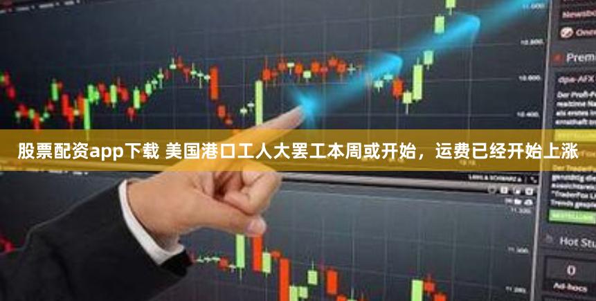 股票配资app下载 美国港口工人大罢工本周或开始，运费已经开始上涨