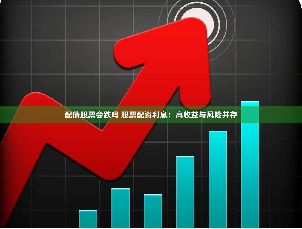 配债股票会跌吗 股票配资利息：高收益与风险并存