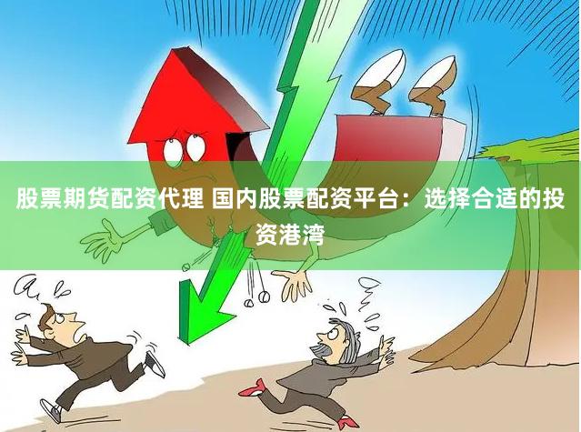 股票期货配资代理 国内股票配资平台：选择合适的投资港湾