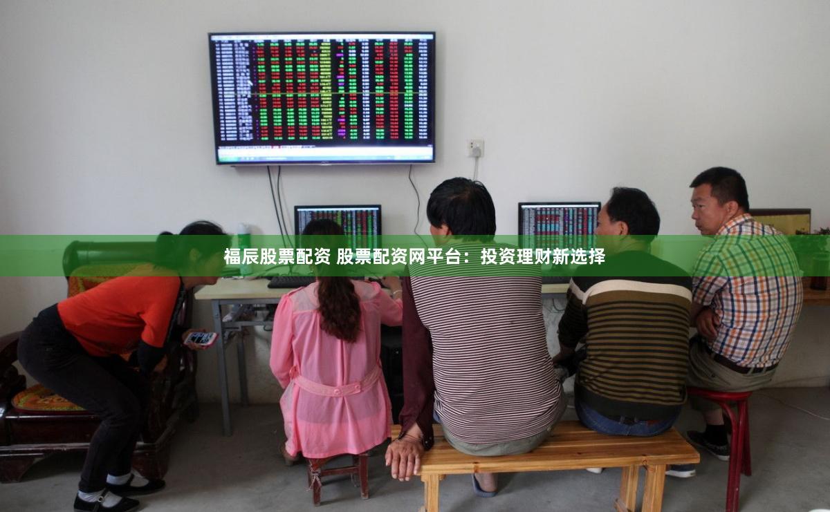 福辰股票配资 股票配资网平台：投资理财新选择