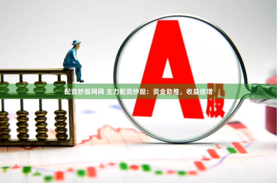 配资炒股网网 主力配资炒股：资金助推，收益倍增