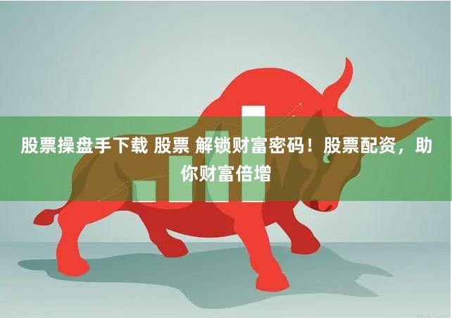 股票操盘手下载 股票 解锁财富密码！股票配资，助你财富倍增
