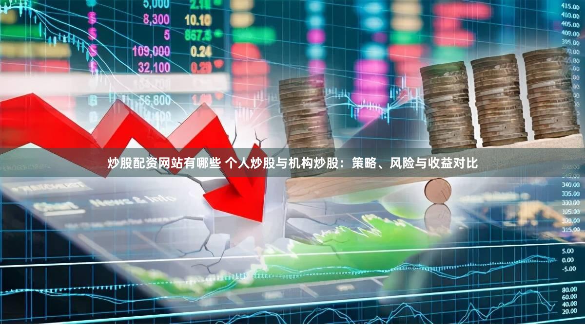 炒股配资网站有哪些 个人炒股与机构炒股：策略、风险与收益对比