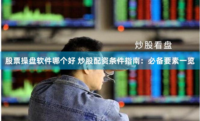 股票操盘软件哪个好 炒股配资条件指南：必备要素一览