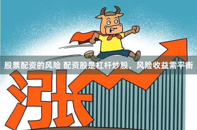 股票配资的风险 配资股是杠杆炒股，风险收益需平衡