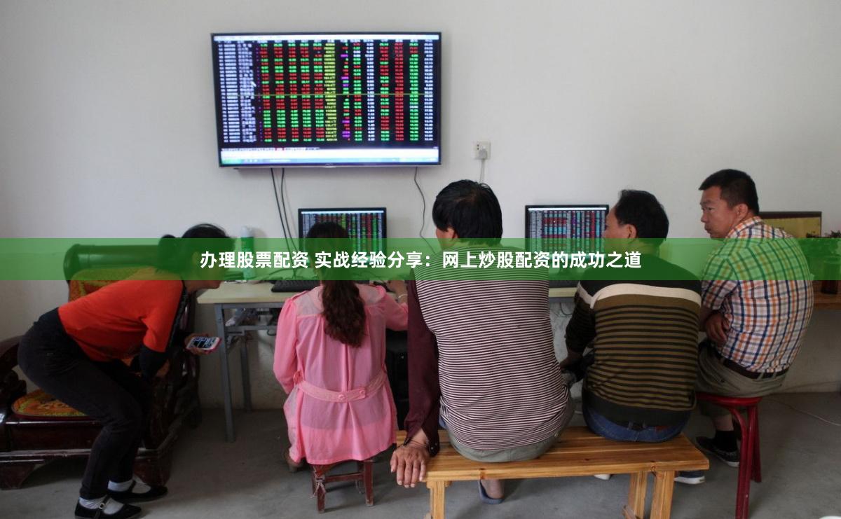 办理股票配资 实战经验分享：网上炒股配资的成功之道