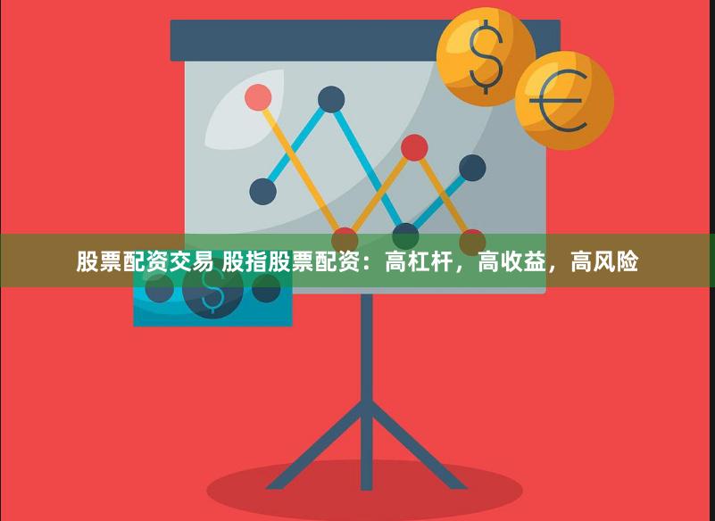 股票配资交易 股指股票配资：高杠杆，高收益，高风险