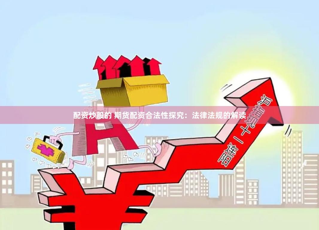 配资炒股的 期货配资合法性探究：法律法规的解读