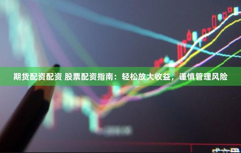 期货配资配资 股票配资指南：轻松放大收益，谨慎管理风险
