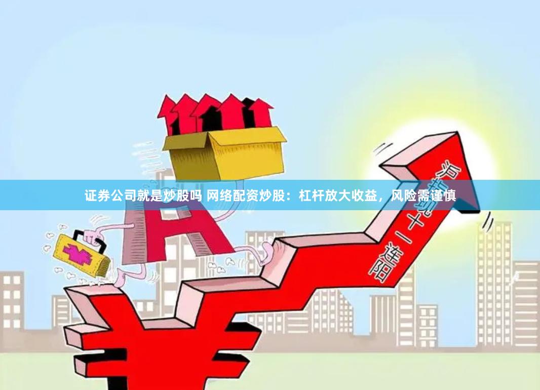 证券公司就是炒股吗 网络配资炒股：杠杆放大收益，风险需谨慎