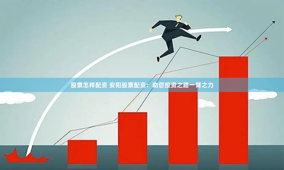 股票怎样配资 安阳股票配资：助您投资之路一臂之力