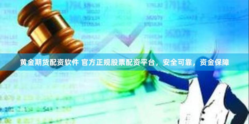 黄金期货配资软件 官方正规股票配资平台，安全可靠，资金保障