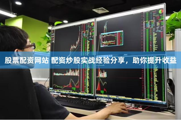 股票配资网站 配资炒股实战经验分享，助你提升收益