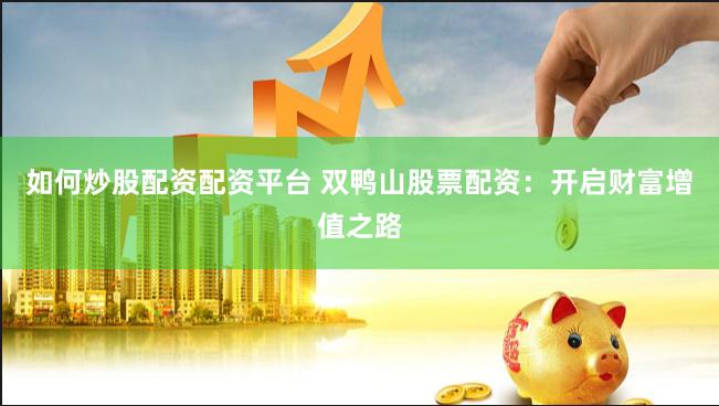 如何炒股配资配资平台 双鸭山股票配资：开启财富增值之路
