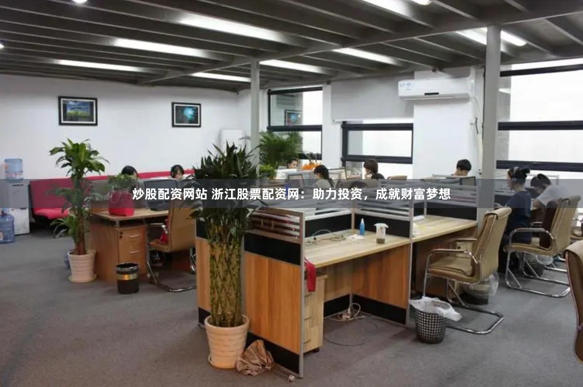 炒股配资网站 浙江股票配资网：助力投资，成就财富梦想