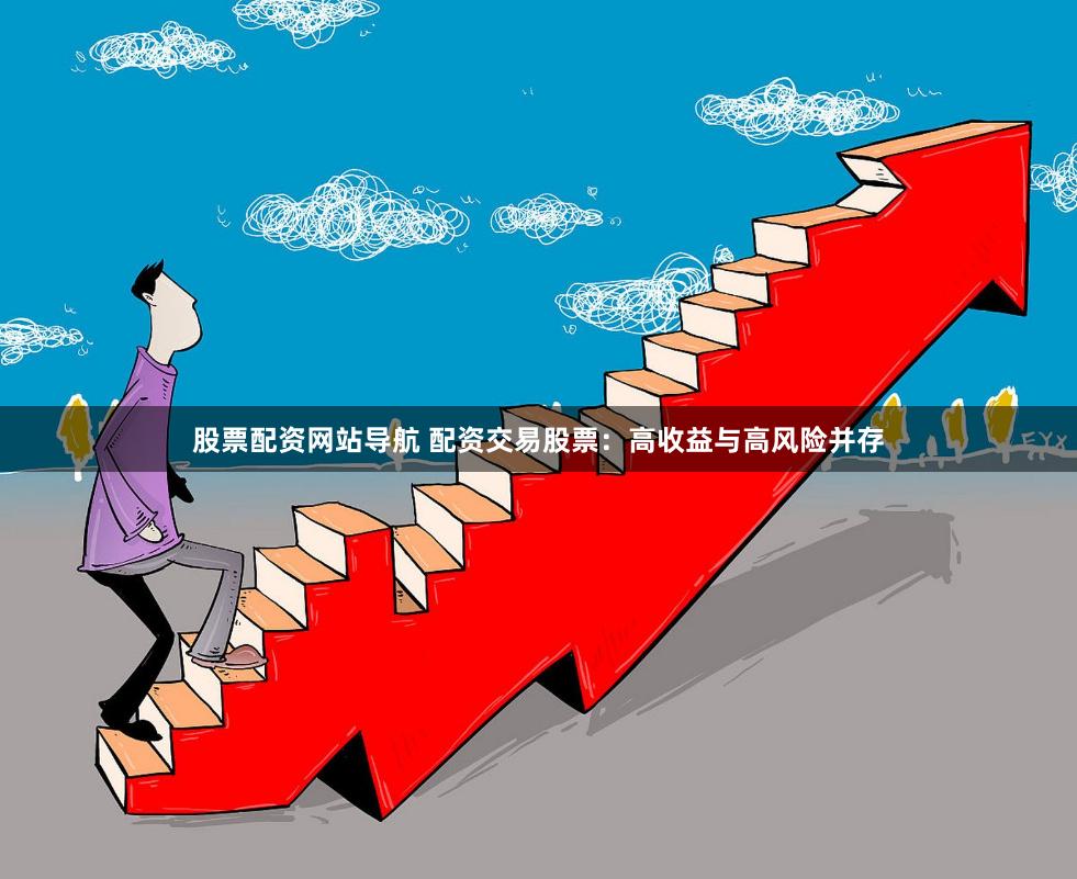 股票配资网站导航 配资交易股票：高收益与高风险并存