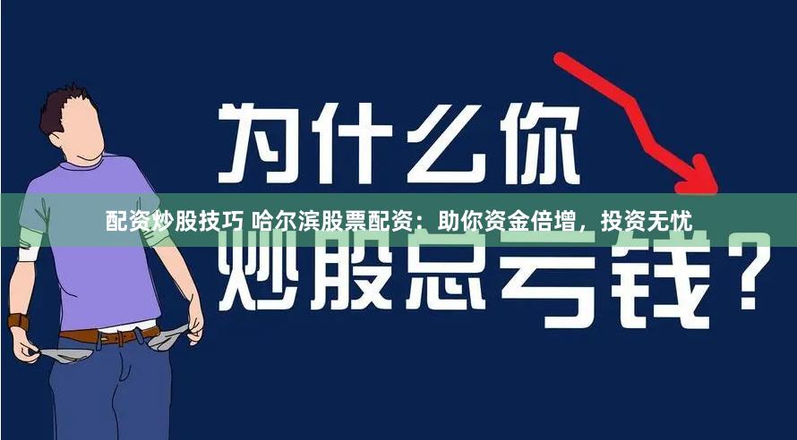 配资炒股技巧 哈尔滨股票配资：助你资金倍增，投资无忧